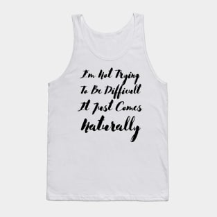 I'm not trying to be difficult it just comes naturally Tank Top